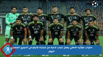 «غياب مؤثر» الأهلي يعلن غياب لاعبه عن مباراة فاركو في الدوري المصري اليوم